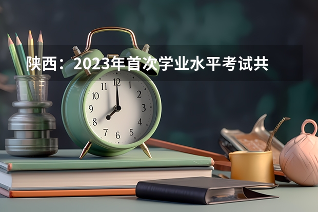 陕西：2023年首次学业水平考试共263635人参加