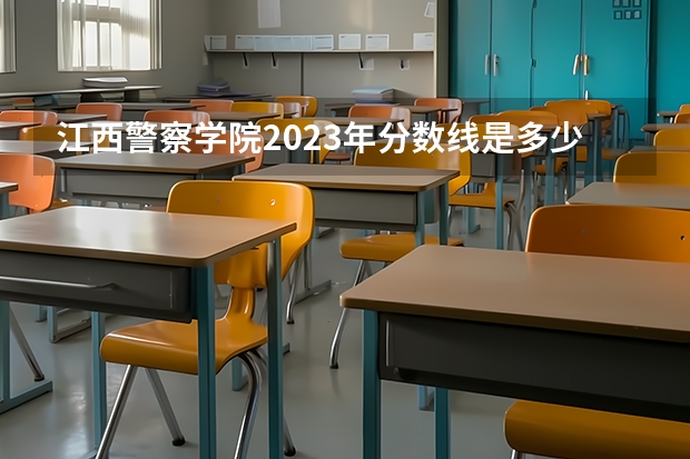 江西警察学院2023年分数线是多少 江西警察学院往年分数参考