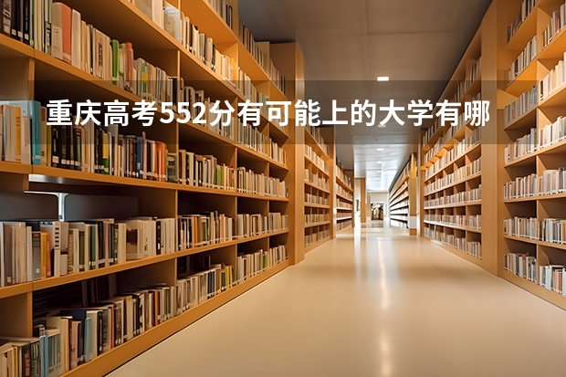 重庆高考552分有可能上的大学有哪些 全国各省高考分数线2022