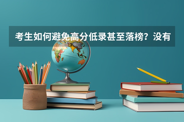 考生如何避免高分低录甚至落榜？没有被高校录取原因有哪些？