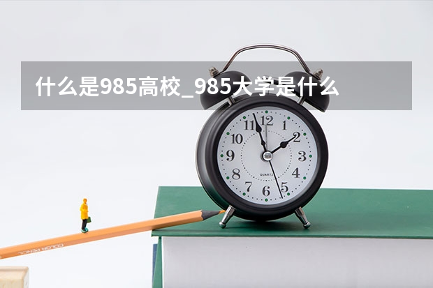 什么是985高校_985大学是什么？