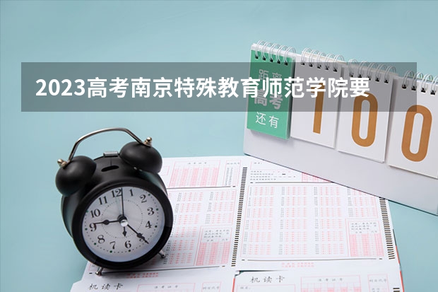 2023高考南京特殊教育师范学院要多少分录取 安徽2023年是新高考吗