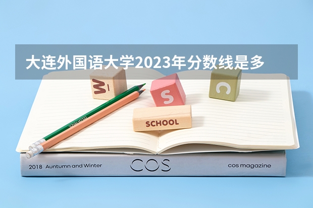 大连外国语大学2023年分数线是多少 大连外国语大学往年分数参考