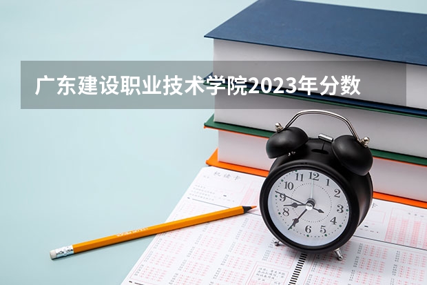 广东建设职业技术学院2023年分数线是多少 广东建设职业技术学院往年分数参考