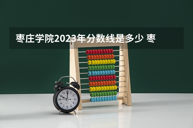 枣庄学院2023年分数线是多少 枣庄学院往年分数参考