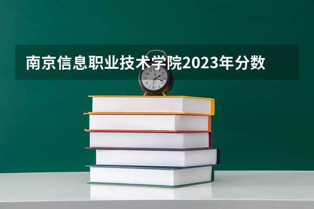 南京信息职业技术学院2023年分数线是多少 南京信息职业技术学院往年分数参考