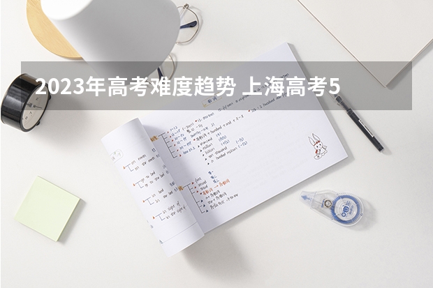 2023年高考难度趋势 上海高考549分有可能上的大学有哪些