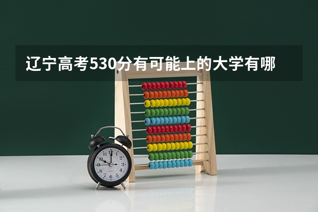 辽宁高考530分有可能上的大学有哪些 985大学全部排名及录取分数线一览表（2023高考参考）