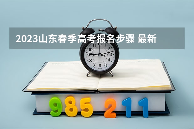 2023山东春季高考报名步骤 最新距离2023高考还有多少天