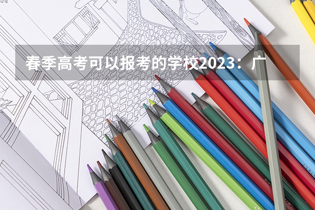 春季高考可以报考的学校2023：广东山东等地2023春季高考本科专科大学有哪些 2023需要几寸相片