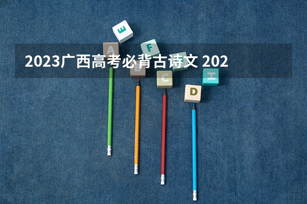 2023广西高考必背古诗文 2023年天津高考报名能补报吗