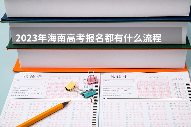 2023年海南高考报名都有什么流程 主要内容是什么