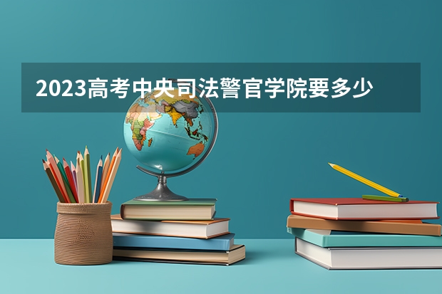 2023高考中央司法警官学院要多少分录取 湖北新高考3+1+2选科专业对照表汇总