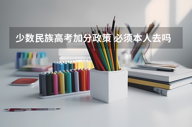 少数民族高考加分政策 必须本人去吗