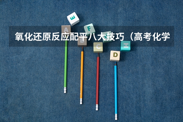 氧化还原反应配平八大技巧（高考化学） 九师联盟高三11月质量检测答案化学2023湖北新高考卷
