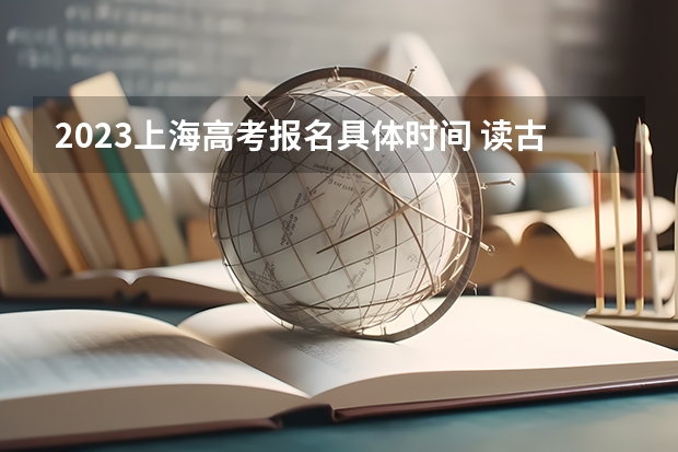 2023上海高考报名具体时间 读古文观止能提高语文成绩吗