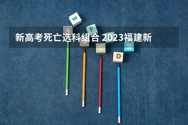 新高考死亡选科组合 2023福建新高考赋分规则