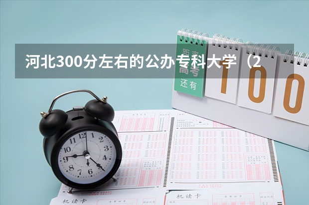 河北300分左右的公办专科大学（2023高考参考） 2023年广东高考报名入口官网（含广东高考报名时间）