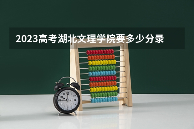 2023高考湖北文理学院要多少分录取 江苏新高考模式