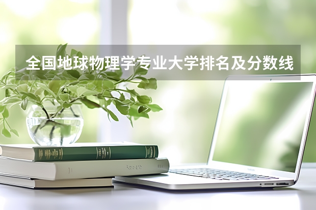 全国地球物理学专业大学排名及分数线最新（2023高考参考） 北京新高考3+3选科专业对照表汇总