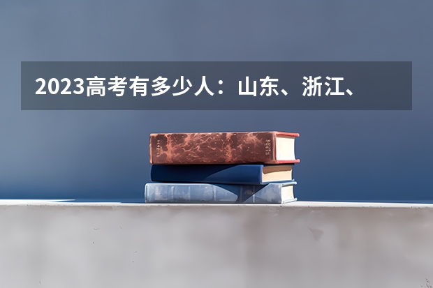 2023高考有多少人：山东、浙江、河南等多地2023年高考人数汇总 北京高考547分有可能上的大学有哪些