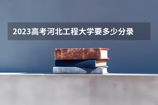2023高考河北工程大学要多少分录取 山东高考518分有可能上的大学有哪些