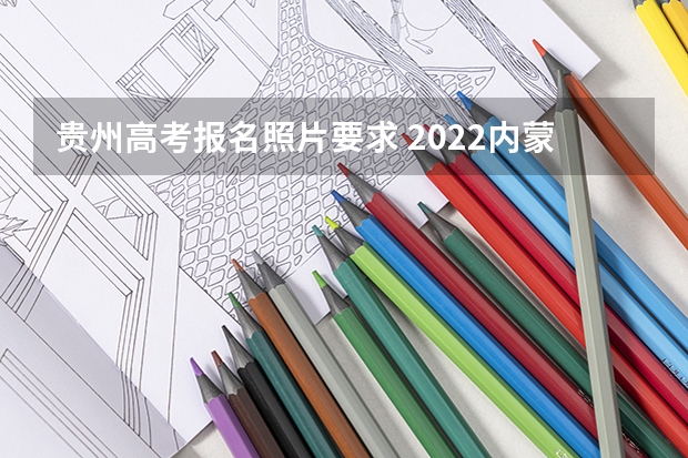 贵州高考报名照片要求 2022内蒙古高考985和211大学录取率是多少
