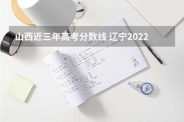 山西近三年高考分数线 辽宁2022成人高考成绩复核内容