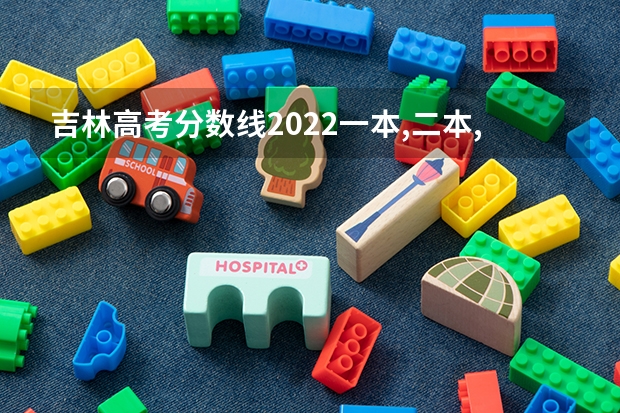 吉林高考分数线2022一本,二本,专科一览表 新高考男生适用