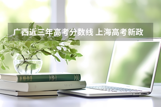 广西近三年高考分数线 上海高考新政策
