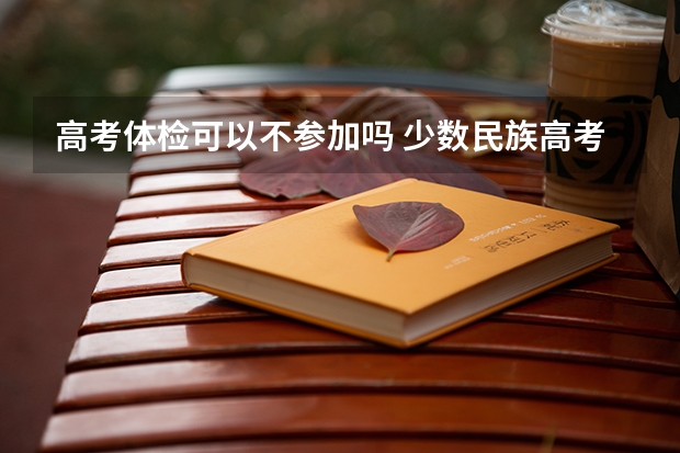高考体检可以不参加吗 少数民族高考加分政策