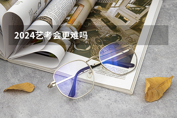 2024艺考会更难吗