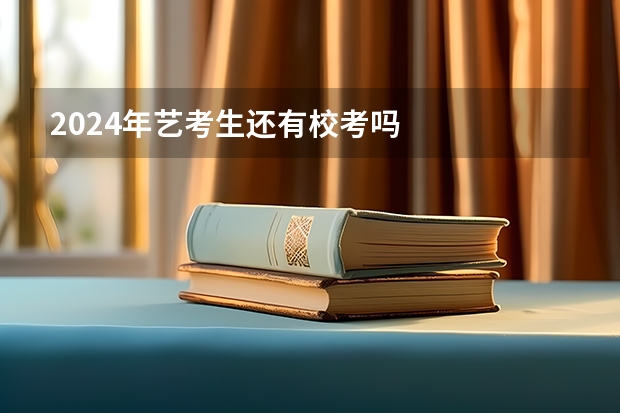 2024年艺考生还有校考吗