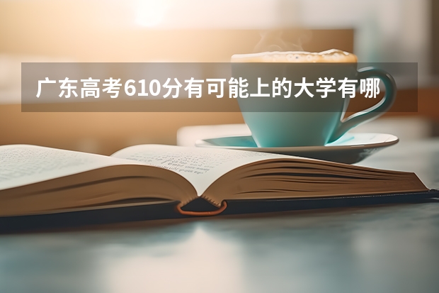 广东高考610分有可能上的大学有哪些 广东高考572分有可能上的大学有哪些