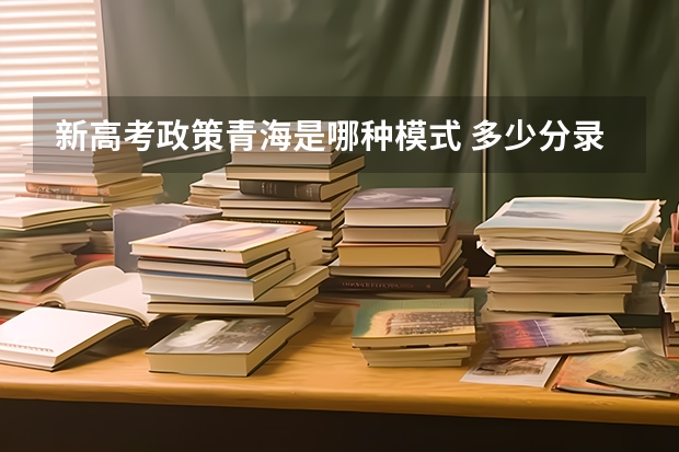 新高考政策青海是哪种模式 多少分录取