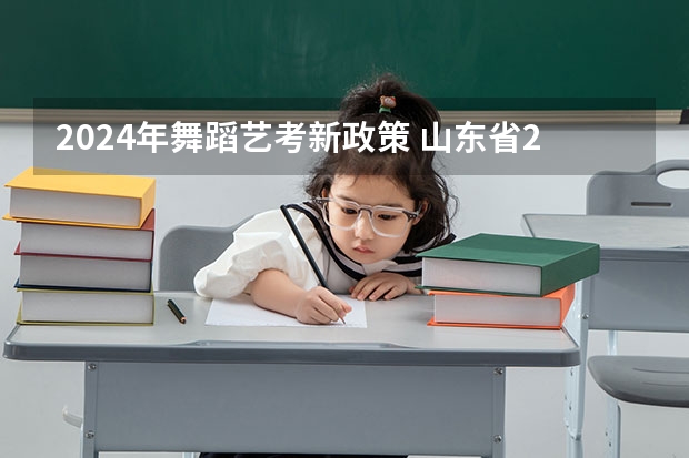 2024年舞蹈艺考新政策 山东省2024艺考政策