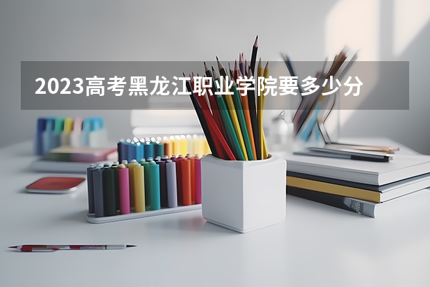 2023高考黑龙江职业学院要多少分录取 2023广西社会考生高考报名方法