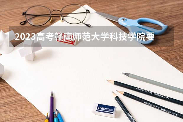 2023高考赣南师范大学科技学院要多少分录取 高考体检身高体重对高考有影响吗