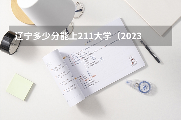 辽宁多少分能上211大学（2023高考参考） 2023山东新高考各科满分是多少