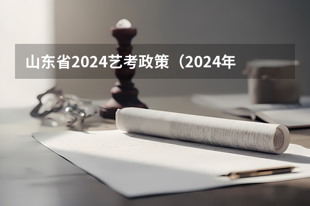 山东省2024艺考政策（2024年音乐艺考时间）