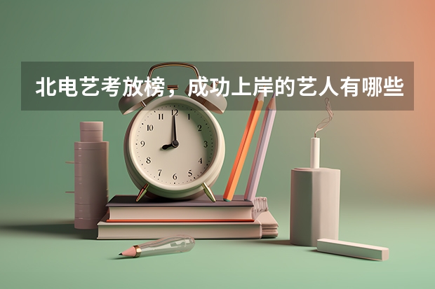 北电艺考放榜，成功上岸的艺人有哪些？