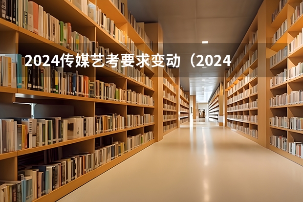 2024传媒艺考要求变动（2024年艺考美术文化分数线）