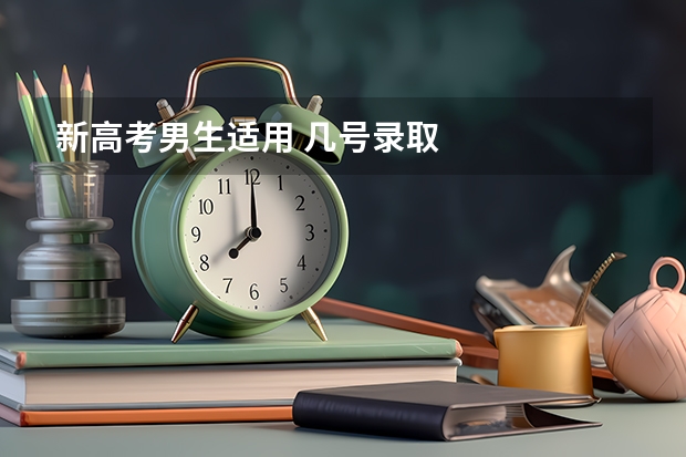 新高考男生适用 几号录取