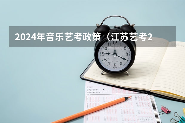 2024年音乐艺考政策（江苏艺考2024新政策）
