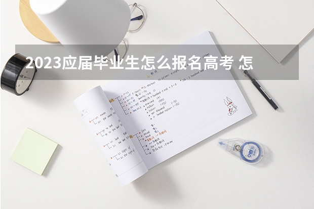 2023应届毕业生怎么报名高考 怎么赋分