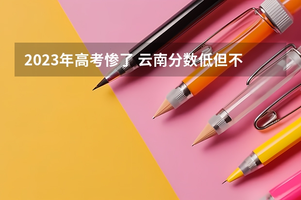 2023年高考惨了 云南分数低但不错的二本大学