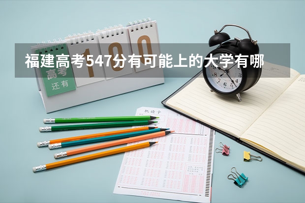 福建高考547分有可能上的大学有哪些 多少分录取