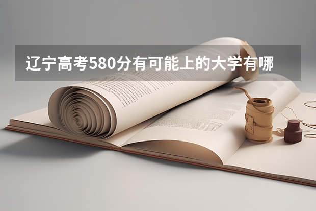 辽宁高考580分有可能上的大学有哪些 北京高考482分有可能上的大学有哪些