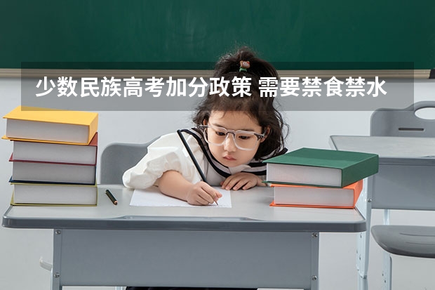 少数民族高考加分政策 需要禁食禁水吗