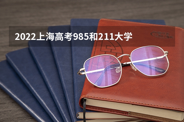 2022上海高考985和211大学录取率是多少 重庆高考567分有可能上的大学有哪些